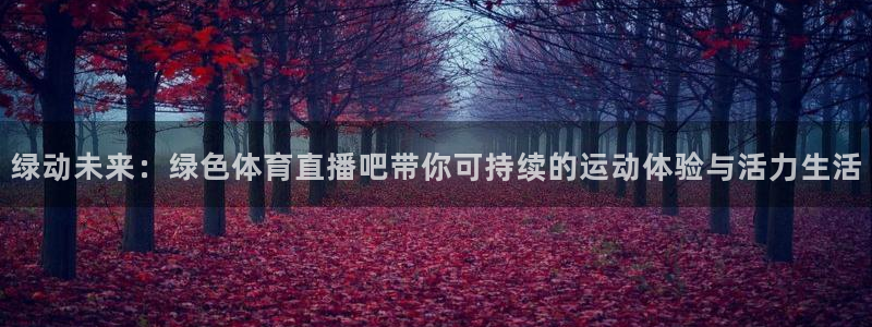松鼠宝贝体育：绿动未来：绿色体育直播吧带你可持续的运动体验与活力生活