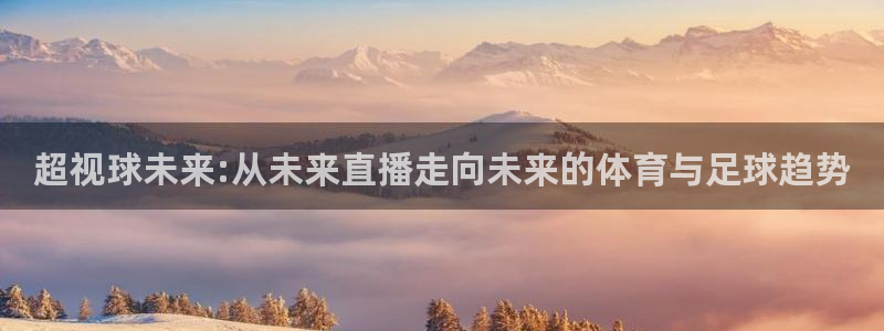 松鼠体育在线直播视频：超视球未来:从未来直播走向未来的体育与足球趋势
