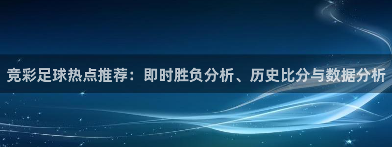 松鼠直播：竞彩足球热点推荐：即时胜负分析、历史比分与数据分析